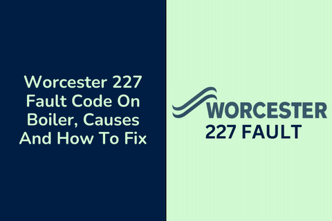 Worcester 227 Fault Code On Boiler, Causes And How To Fix